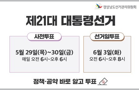 경상남도 선거관리위원회 제21대 대통령선거 사전투표 5월 29일(목)~30(금) 매일 오전 6시~오후 6시  선거일투표 6월 3일(화) 오전 6시~오후 8시 정책 공약 바로 알고 투표